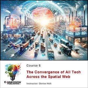 Course 6 - The Convergence of All Tech Across the Spatial Web